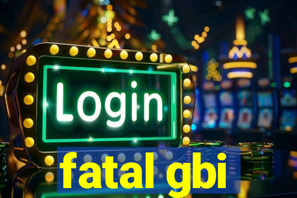 fatal gbi